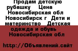 Продам детскую рубашку  › Цена ­ 350 - Новосибирская обл., Новосибирск г. Дети и материнство » Детская одежда и обувь   . Новосибирская обл.